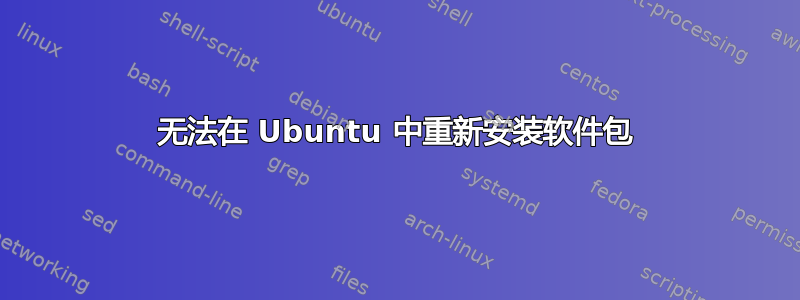 无法在 Ubuntu 中重新安装软件包