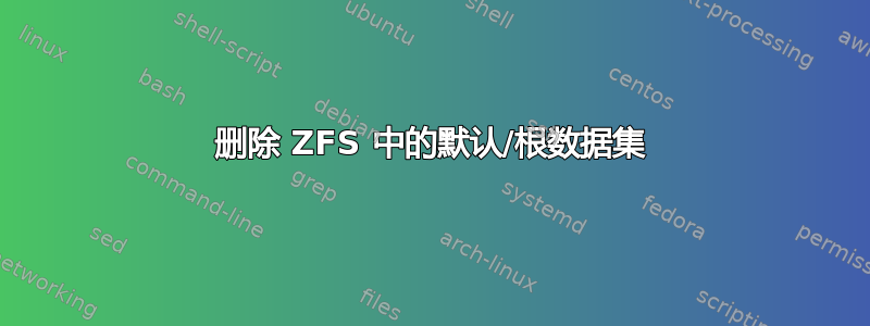 删除 ZFS 中的默认/根数据集