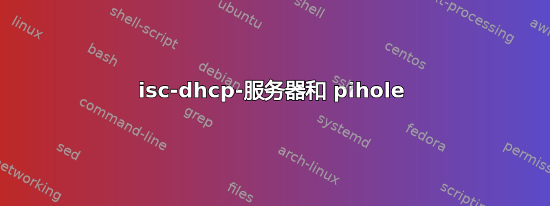 isc-dhcp-服务器和 pihole