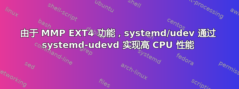 由于 MMP EXT4 功能，systemd/udev 通过 systemd-udevd 实现高 CPU 性能