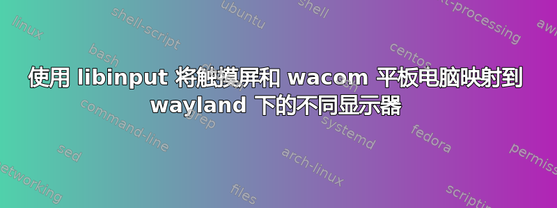 使用 libinput 将触摸屏和 wacom 平板电脑映射到 wayland 下的不同显示器