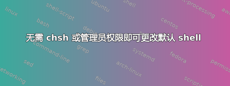 无需 chsh 或管理员权限即可更改默认 shell