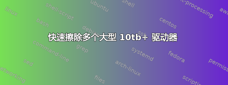 快速擦除多个大型 10tb+ 驱动器