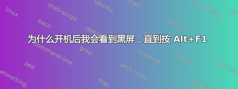 为什么开机后我会看到黑屏，直到按 Alt+F1