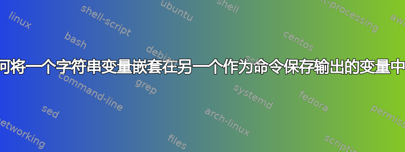 如何将一个字符串变量嵌套在另一个作为命令保存输出的变量中？