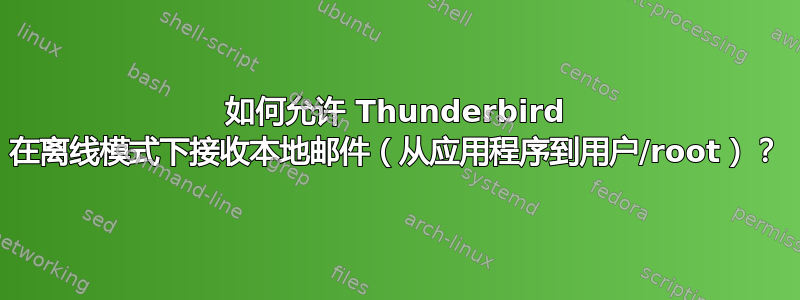 如何允许 Thunderbird 在离线模式下接收本地邮件（从应用程序到用户/root）？