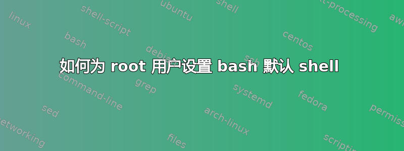 如何为 root 用户设置 bash 默认 shell