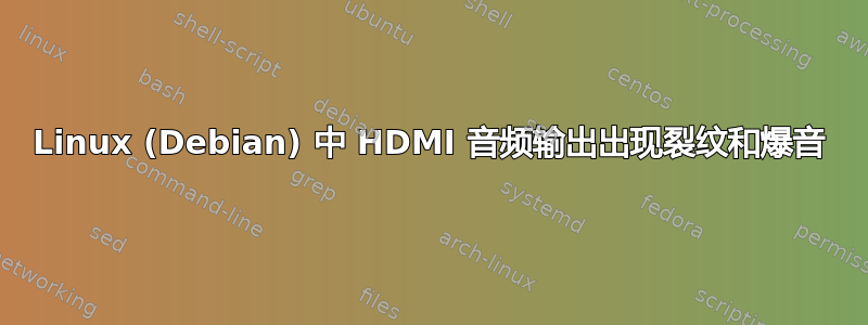 Linux (Debian) 中 HDMI 音频输出出现裂纹和爆音