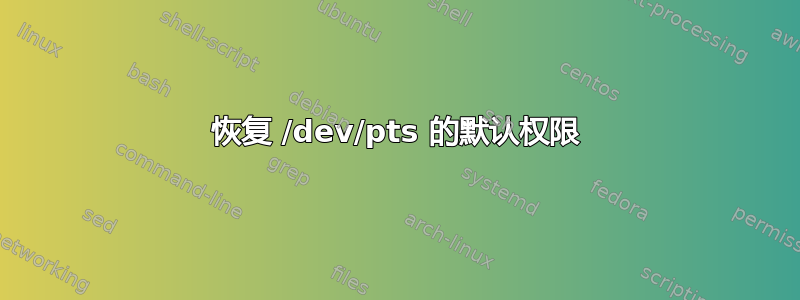 恢复 /dev/pts 的默认权限