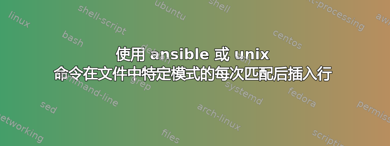 使用 ansible 或 unix 命令在文件中特定模式的每次匹配后插入行