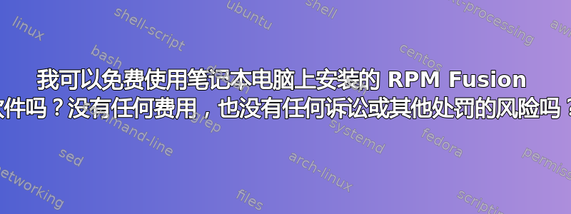 我可以免费使用笔记本电脑上安装的 RPM Fusion 软件吗？没有任何费用，也没有任何诉讼或其他处罚的风险吗？