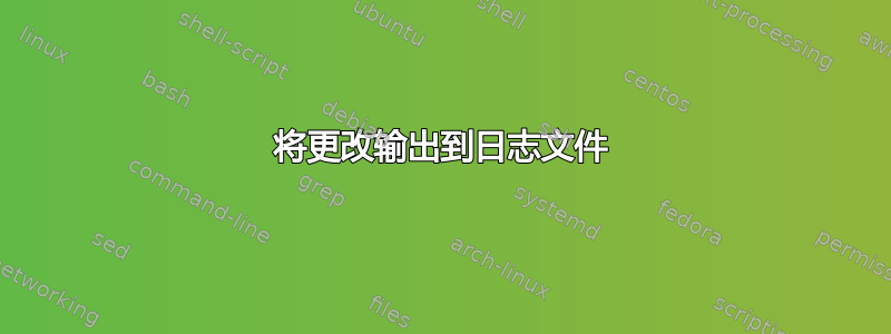 将更改输出到日志文件