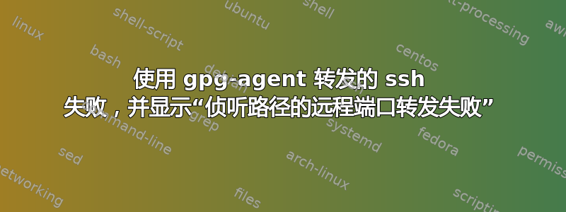 使用 gpg-agent 转发的 ssh 失败，并显示“侦听路径的远程端口转发失败”