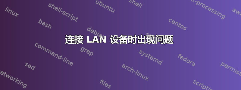 连接 LAN 设备时出现问题