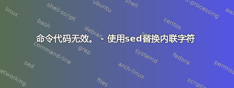 命令代码无效。 - 使用sed替换内联字符