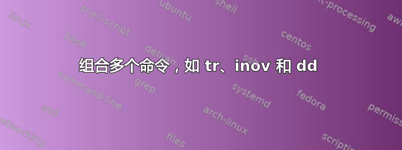 组合多个命令，如 tr、inov 和 dd