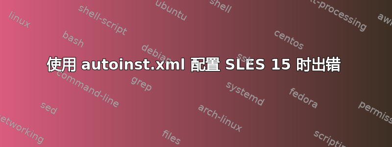 使用 autoinst.xml 配置 SLES 15 时出错