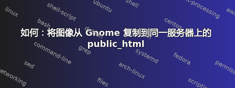 如何：将图像从 Gnome 复制到同一服务器上的 public_html