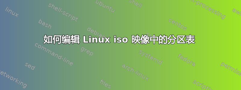 如何编辑 Linux iso 映像中的分区表