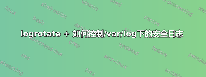 logrotate + 如何控制/var/log下的安全日志