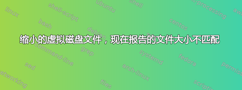 缩小的虚拟磁盘文件，现在报告的文件大小不匹配