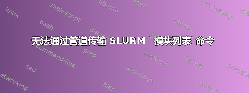 无法通过管道传输 SLURM `模块列表`命令