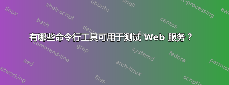 有哪些命令行工具可用于测试 Web 服务？ 