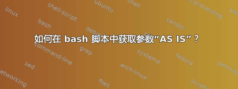 如何在 bash 脚本中获取参数“AS IS”？