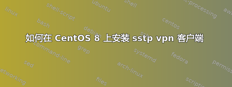 如何在 CentOS 8 上安装 sstp vpn 客户端