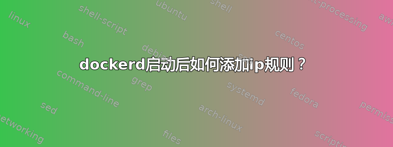 dockerd启动后如何添加ip规则？