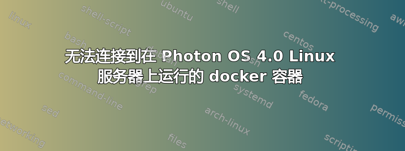 无法连接到在 Photon OS 4.0 Linux 服务器上运行的 docker 容器