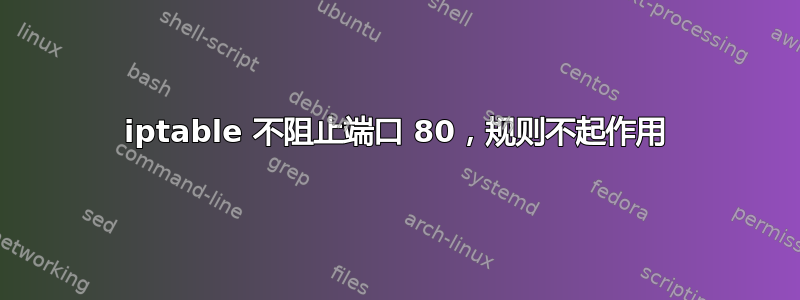 iptable 不阻止端口 80，规则不起作用