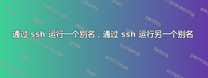 通过 ssh 运行一个别名，通过 ssh 运行另一个别名