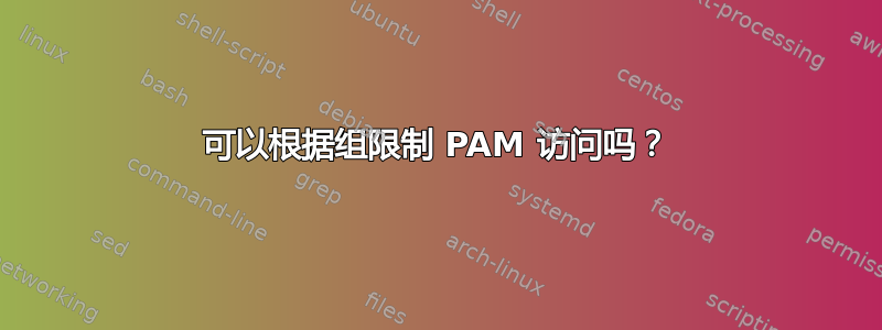 可以根据组限制 PAM 访问吗？