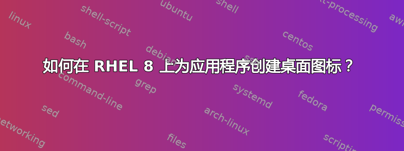 如何在 RHEL 8 上为应用程序创建桌面图标？