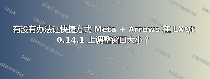 有没有办法让快捷方式 Meta + Arrows 在 LXQt 0.14.1 上调整窗口大小？