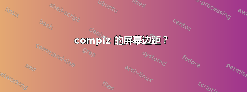 compiz 的屏幕边距？