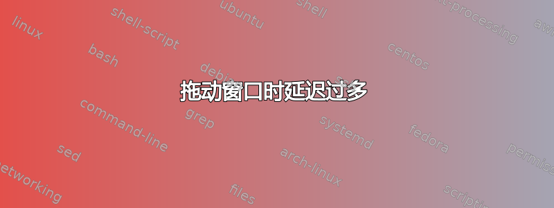 拖动窗口时延迟过多