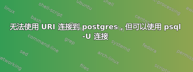 无法使用 URI 连接到 postgres，但可以使用 psql -U 连接