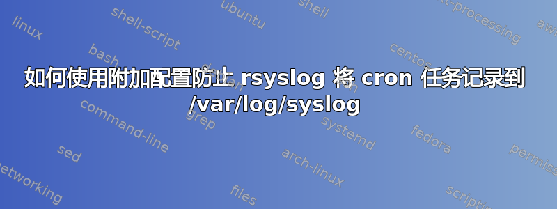 如何使用附加配置防止 rsyslog 将 cron 任务记录到 /var/log/syslog