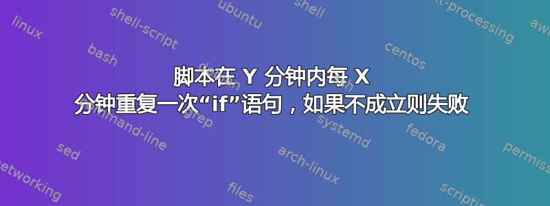 脚本在 Y 分钟内每 X 分钟重复一次“if”语句，如果不成立则失败