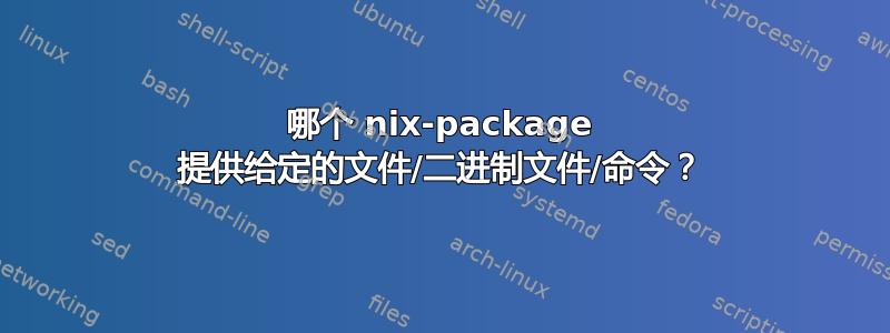 哪个 nix-package 提供给定的文件/二进制文件/命令？