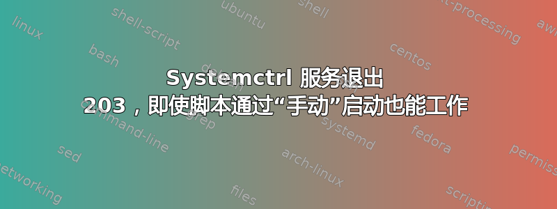 Systemctrl 服务退出 203，即使脚本通过“手动”启动也能工作