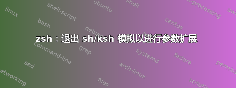 zsh：退出 sh/ksh 模拟以进行参数扩展