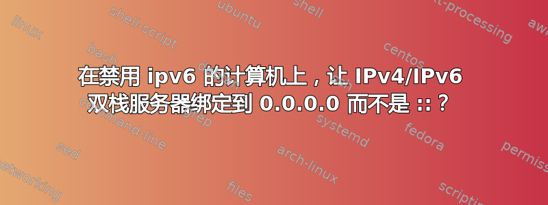 在禁用 ipv6 的计算机上，让 IPv4/IPv6 双栈服务器绑定到 0.0.0.0 而不是 ::？