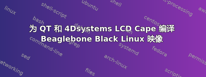 为 QT 和 4Dsystems LCD Cape 编译 Beaglebone Black Linux 映像