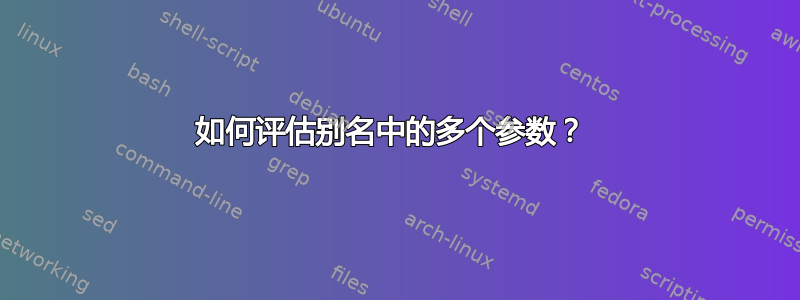 如何评估别名中的多个参数？ 