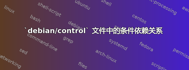 `debian/control` 文件中的条件依赖关系