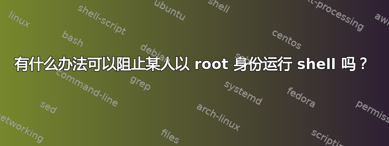 有什么办法可以阻止某人以 root 身份运行 shell 吗？