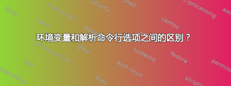 环境变量和解析命令行选项之间的区别？